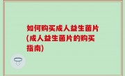 如何购买成人益生菌片(成人益生菌片的购买指南)