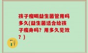孩子瘦喝益生菌管用吗多久(益生菌适合给孩子瘦身吗？用多久见效？)