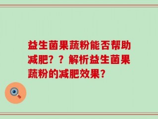 益生菌果蔬粉能否帮助减肥？？解析益生菌果蔬粉的减肥效果？