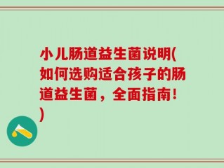 小儿肠道益生菌说明(如何选购适合孩子的肠道益生菌，全面指南！)
