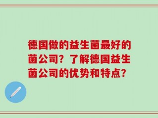 德国做的益生菌最好的菌公司？了解德国益生菌公司的优势和特点？