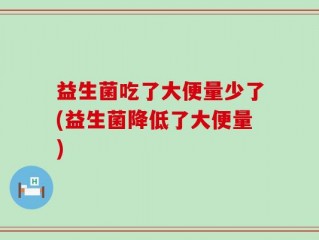 益生菌吃了大便量少了(益生菌降低了大便量)