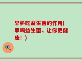 早熟吃益生菌的作用(早喝益生菌，让你更健康！)