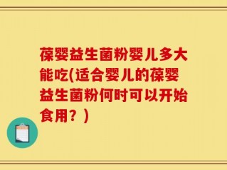 葆婴益生菌粉婴儿多大能吃(适合婴儿的葆婴益生菌粉何时可以开始食用？)