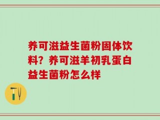 养可滋益生菌粉固体饮料？养可滋羊初乳蛋白益生菌粉怎么样