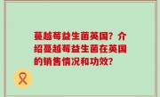 蔓越莓益生菌英国？介绍蔓越莓益生菌在英国的销售情况和功效？