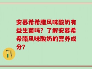 安慕希希腊风味酸奶有益生菌吗？了解安慕希希腊风味酸奶的营养成分？