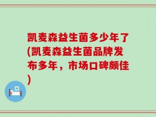 凯麦森益生菌多少年了(凯麦森益生菌品牌发布多年，市场口碑颇佳)