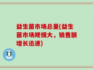 益生菌市场总量(益生菌市场规模大，销售额增长迅速)