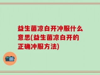 益生菌凉白开冲服什么意思(益生菌凉白开的正确冲服方法)