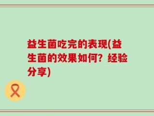 益生菌吃完的表现(益生菌的效果如何？经验分享)