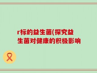r标的益生菌(探究益生菌对健康的积极影响