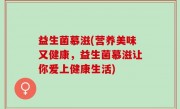 益生菌慕滋(营养美味又健康，益生菌慕滋让你爱上健康生活)