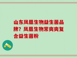 山东凤凰生物益生菌品牌？凤凰生物常爽爽复合益生菌粉