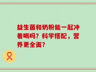 益生菌和奶粉能一起冲着喝吗？科学搭配，营养更全面？
