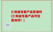 仁和益生菌产品靠谱吗(仁和益生菌产品可信度如何？)