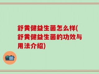 舒黄健益生菌怎么样(舒黄健益生菌的功效与用法介绍)