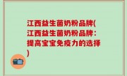 江西益生菌奶粉品牌(江西益生菌奶粉品牌：提高宝宝免疫力的选择)