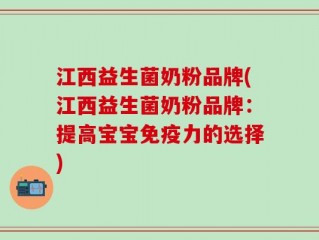 江西益生菌奶粉品牌(江西益生菌奶粉品牌：提高宝宝免疫力的选择)