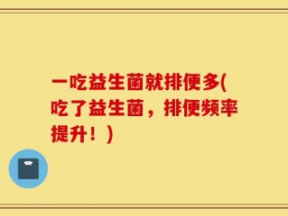 一吃益生菌就排便多(吃了益生菌，排便频率提升！)