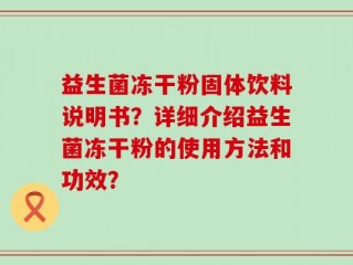 益生菌冻干粉固体饮料说明书？详细介绍益生菌冻干粉的使用方法和功效？