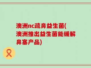 澳洲nc疏鼻益生菌(澳洲推出益生菌能缓解鼻塞产品)