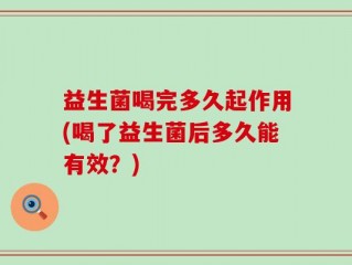益生菌喝完多久起作用(喝了益生菌后多久能有效？)