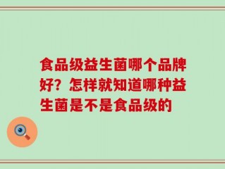 食品级益生菌哪个品牌好？怎样就知道哪种益生菌是不是食品级的