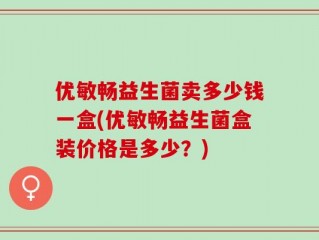 优敏畅益生菌卖多少钱一盒(优敏畅益生菌盒装价格是多少？)