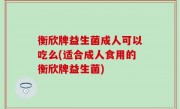 衡欣牌益生菌成人可以吃么(适合成人食用的衡欣牌益生菌)