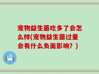 宠物益生菌吃多了会怎么样(宠物益生菌过量会有什么负面影响？)