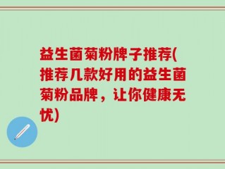 益生菌菊粉牌子推荐(推荐几款好用的益生菌菊粉品牌，让你健康无忧)