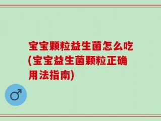 宝宝颗粒益生菌怎么吃(宝宝益生菌颗粒正确用法指南)