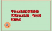 平价益生菌润肠通便(实惠的益生菌，有效缓解便秘)