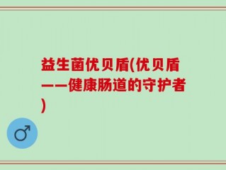 益生菌优贝盾(优贝盾——健康肠道的守护者)
