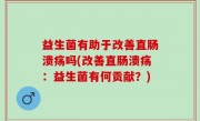 益生菌有助于改善直肠溃疡吗(改善直肠溃疡：益生菌有何贡献？)