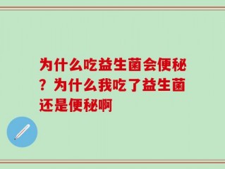 为什么吃益生菌会便秘？为什么我吃了益生菌还是便秘啊