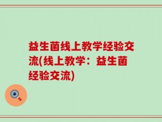 益生菌线上教学经验交流(线上教学：益生菌经验交流)