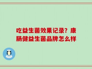 吃益生菌效果记录？康肠健益生菌品牌怎么样