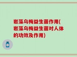 岩藻乌梅益生菌作用(岩藻乌梅益生菌对人体的功效及作用)
