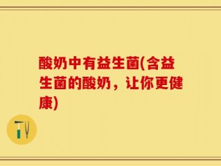 酸奶中有益生菌(含益生菌的酸奶，让你更健康)