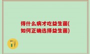 得什么病才吃益生菌(如何正确选择益生菌)