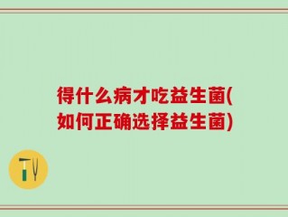 得什么病才吃益生菌(如何正确选择益生菌)