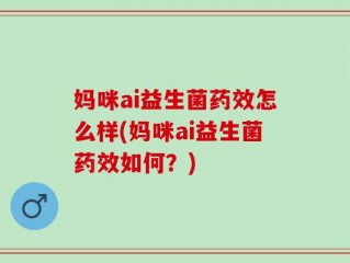 妈咪ai益生菌药效怎么样(妈咪ai益生菌药效如何？)