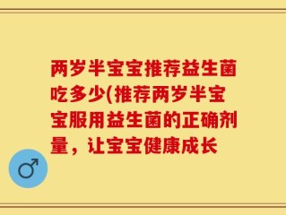 两岁半宝宝推荐益生菌吃多少(推荐两岁半宝宝服用益生菌的正确剂量，让宝宝健康成长