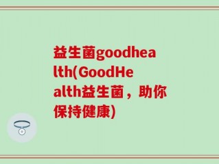益生菌goodhealth(GoodHealth益生菌，助你保持健康)