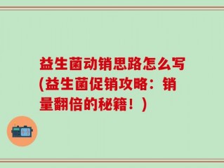 益生菌动销思路怎么写(益生菌促销攻略：销量翻倍的秘籍！)