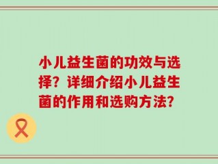 小儿益生菌的功效与选择？详细介绍小儿益生菌的作用和选购方法？