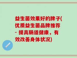 益生菌效果好的牌子(优质益生菌品牌推荐 - 提高肠道健康，有效改善身体状况)