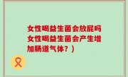 女性喝益生菌会放屁吗女性喝益生菌会产生增加肠道气体？)